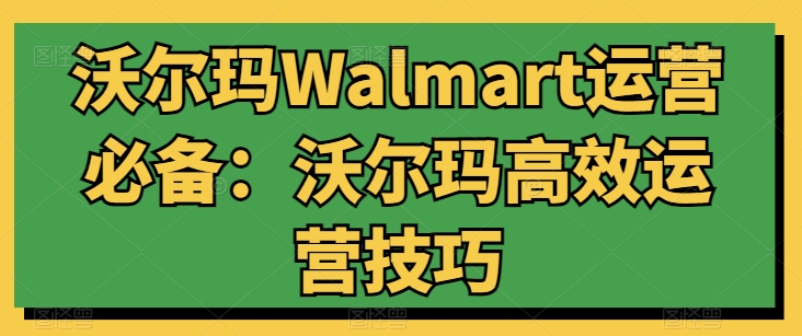 沃尔玛Walmart运营必备：沃尔玛高效运营技巧-网创空间