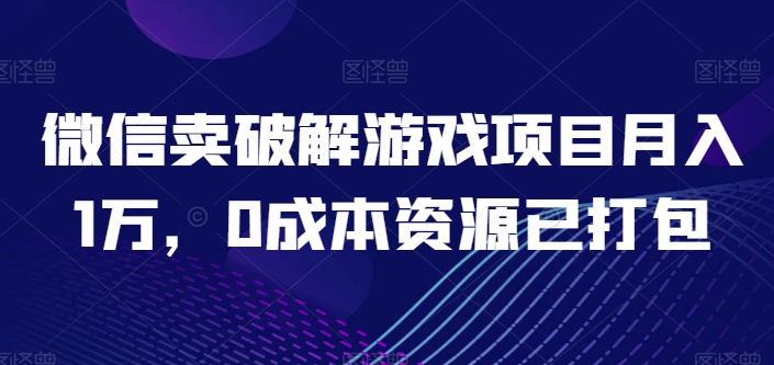 微信卖破解游戏项目月入1万，0成本资源已打包-网创空间