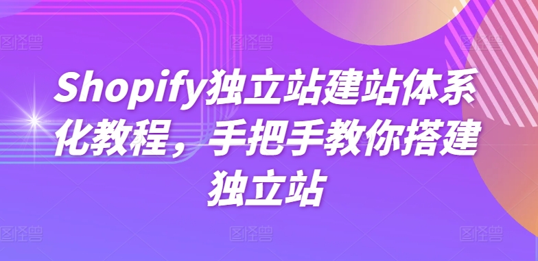 Shopify独立站建站体系化教程，手把手教你搭建独立站-网创空间