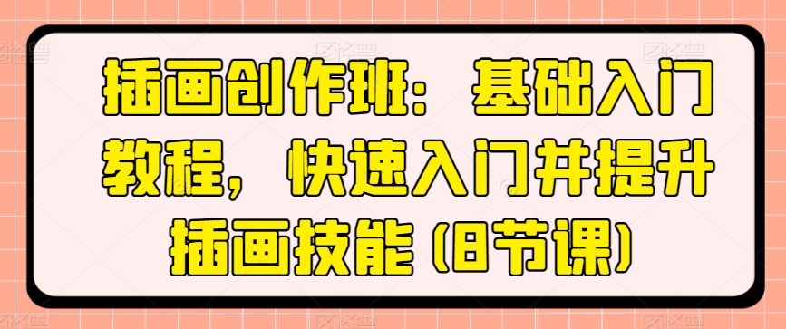 插画创作班：基础入门教程，快速入门并提升插画技能(8节课)-网创空间