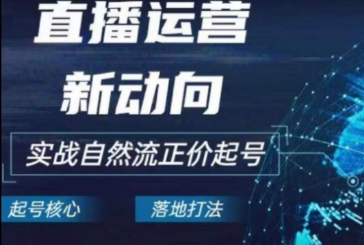 2024电商自然流起号，​直播运营新动向，实战自然流正价起号-网创空间
