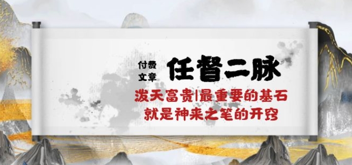 某付费文章《任督 二脉 泼天富贵|最重要的基石 就是神来之笔的开窍|万字》-网创空间