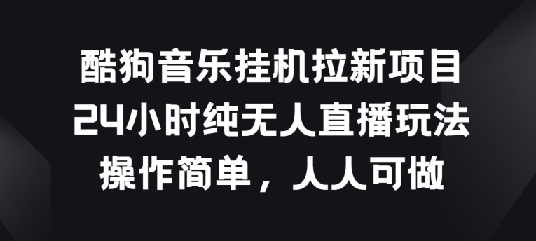 酷狗音乐挂JI拉新项目，24小时纯无人直播玩法，操作简单人人可做-网创空间