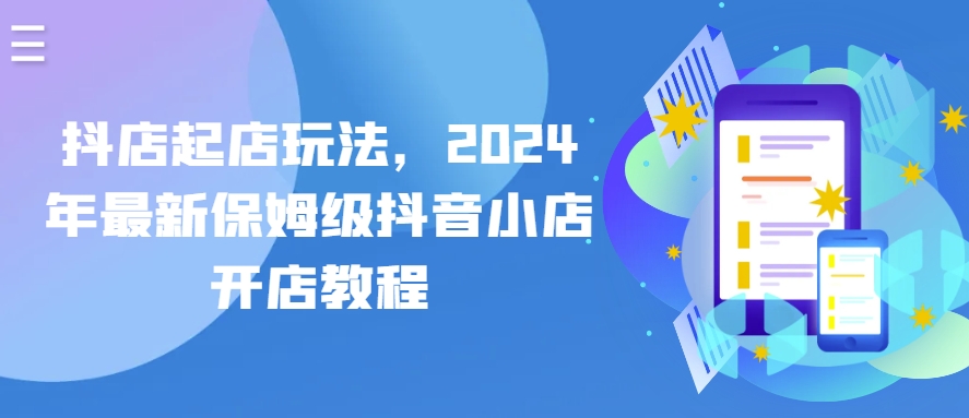 抖店起店玩法，2024年最新保姆级抖音小店开店教程-网创空间
