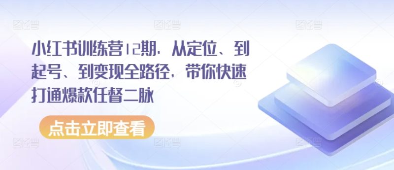 小红书训练营12期，从定位、到起号、到变现全路径，带你快速打通爆款任督二脉-网创空间