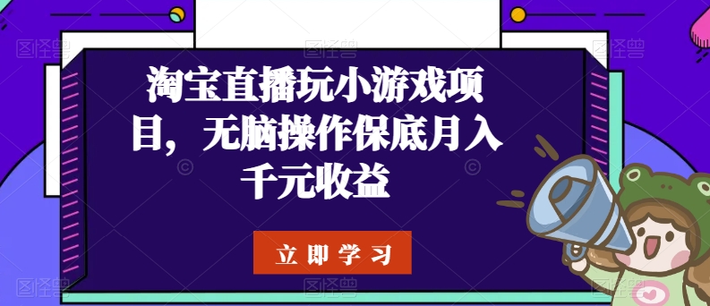 淘宝直播玩小游戏项目，无脑操作保底月入千元收益-网创空间