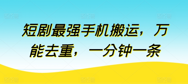 短剧最强手机搬运，万能去重，一分钟一条-网创空间