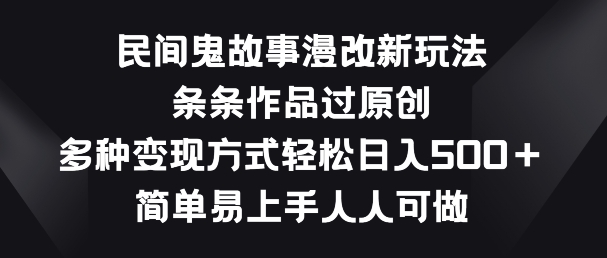 民间鬼故事漫改新玩法，条条作品过原创，多种变现方式，简单易上手人人可做-网创空间