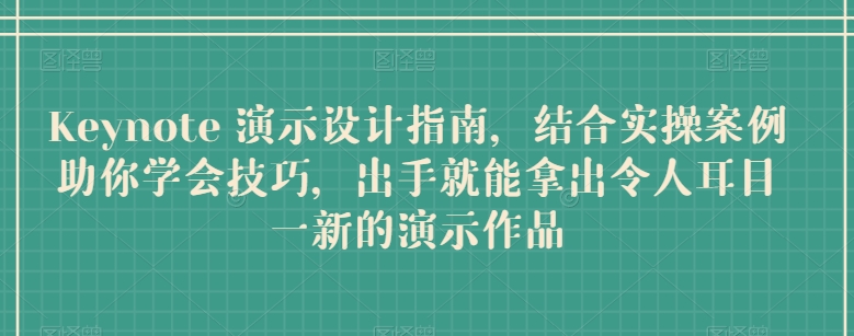 Keynote 演示设计指南，结合实操案例助你学会技巧，出手就能拿出令人耳目一新的演示作品-网创空间