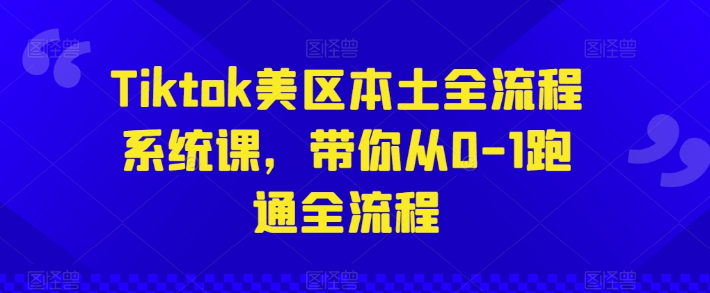 Tiktok美区本土全流程系统课，带你从0-1跑通全流程-网创空间