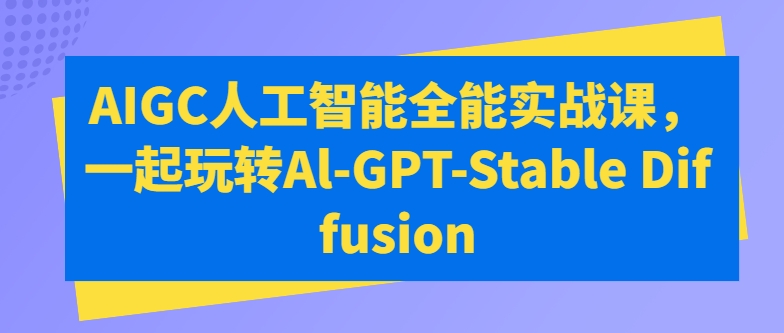 AIGC人工智能全能实战课，一起玩转Al-GPT-Stable Diffusion-网创空间