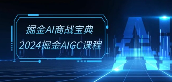 掘金AI商战宝典-系统班：2024掘金AIGC课程(30节视频课)-网创空间