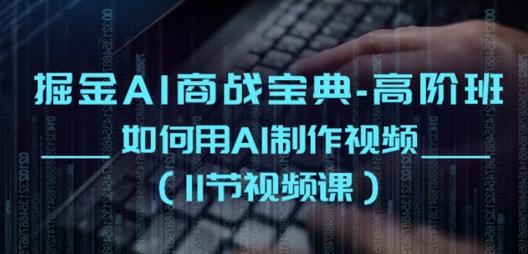 掘金AI商战宝典-高阶班：如何用AI制作视频(11节视频课)-网创空间