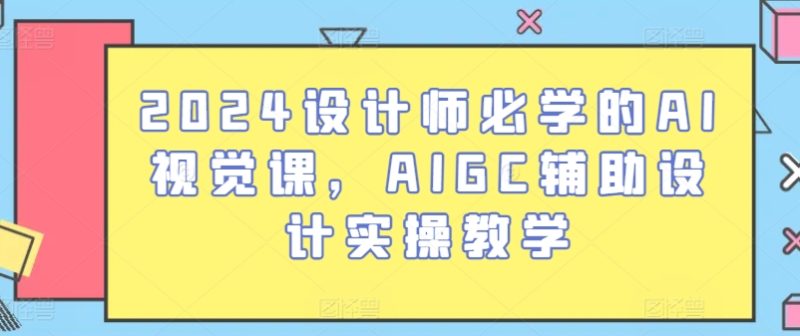 2024设计师必学的AI视觉课，AIGC辅助设计实操教学-网创空间