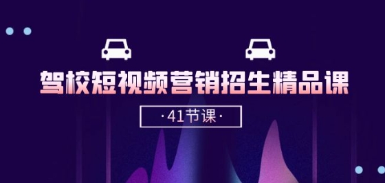 驾校-短视频营销招生精品课：抖音推广技巧，抖音短视频招生(41节课)-网创空间