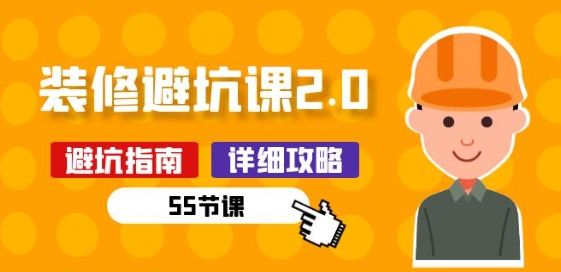 新手装修 避坑课2.0：装修之前一定要做好功课(55节课)-网创空间