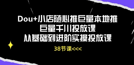 Dou+小店随心推巨量本地推巨量千川投放课从基础到进阶实操投放课-网创空间