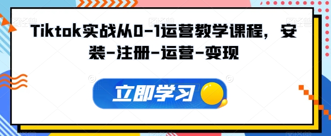 Tiktok实战从0-1运营教学课程，安装-注册-运营-变现-网创空间