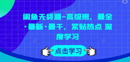 闲鱼无货源-高级班，最全·最新·最干，紧贴热点 深度学习-网创空间