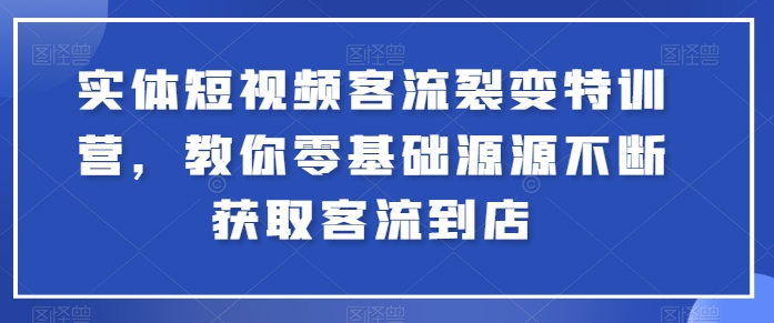 实体短视频客流裂变特训营，教你零基础源源不断获取客流到店-网创空间