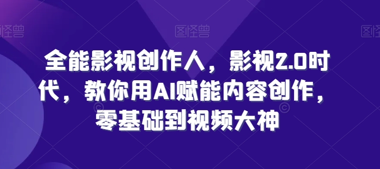 全能影视创作人，影视2.0时代，教你用AI赋能内容创作，​零基础到视频大神-网创空间