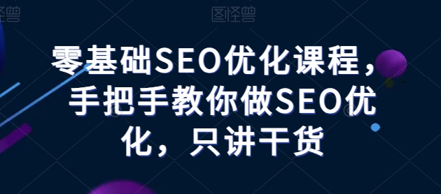 零基础SEO优化课程，手把手教你做SEO优化，只讲干货-网创空间