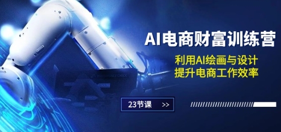 AI电商-财富训练营：利用AI绘画与设计，提升电商工作效率(23节课)-网创空间