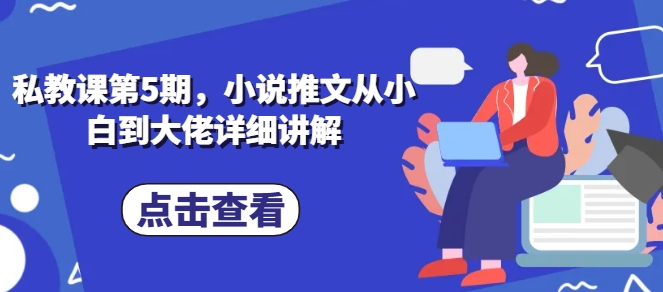私教课第5期，小说推文从小白到大佬详细讲解-网创空间
