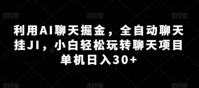 利用AI聊天掘金，全自动聊天挂JI，小白轻松玩转聊天项目 单机日入30+【揭秘】-网创空间
