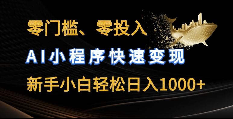 零门槛零投入，AI小程序快速变现，新手小白轻松日入几张【揭秘】-网创空间