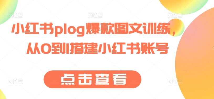 小红书plog爆款图文训练，从0到1搭建小红书账号-网创空间
