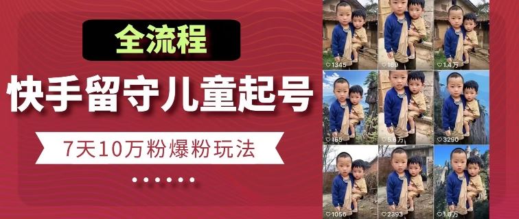 快手留守儿童博同情起号，7天10万粉爆粉玩法，全流程-网创空间