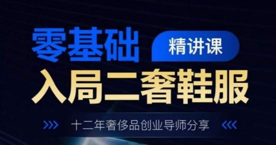零基础入局二奢鞋服精讲课，十二年奢侈品创业导师分享-网创空间