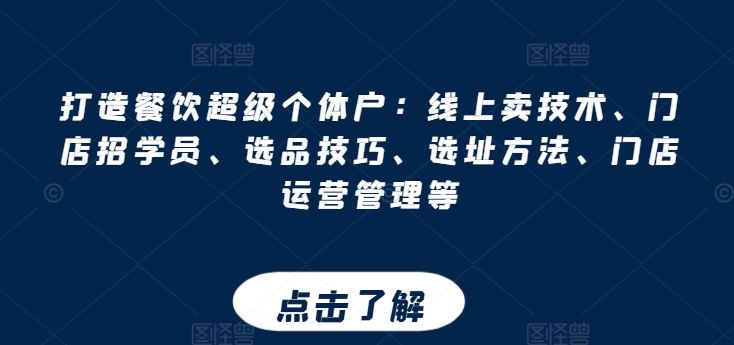 打造餐饮超级个体户：线上卖技术、门店招学员、选品技巧、选址方法、门店运营管理等-网创空间