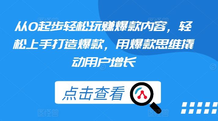 从0起步轻松玩赚爆款内容，轻松上手打造爆款，用爆款思维撬动用户增长-网创空间