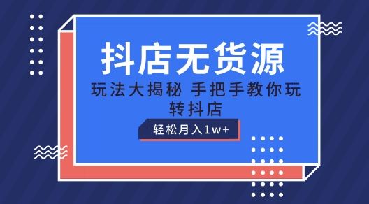 抖店无货源玩法，保姆级教程手把手教你玩转抖店，轻松月入1W+【揭秘】-网创空间