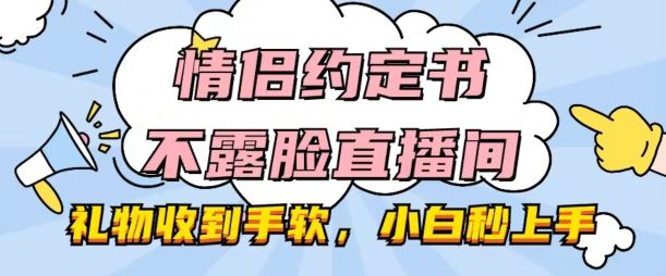 情侣约定书不露脸直播间，礼物收到手软，小白秒上手【揭秘】-网创空间