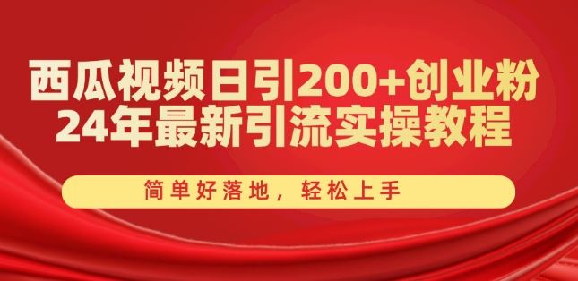 西瓜视频日引200+创业粉，24年最新引流实操教程，简单好落地，轻松上手【揭秘】-网创空间