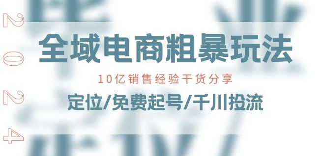 全域电商-粗暴玩法课：10亿销售经验干货分享!定位/免费起号/千川投流-网创空间