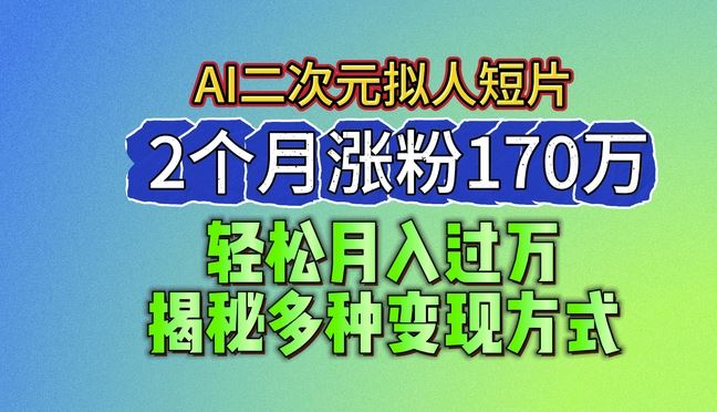 2024最新蓝海AI生成二次元拟人短片，2个月涨粉170万，揭秘多种变现方式【揭秘】-网创空间
