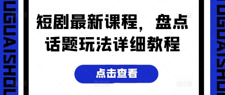 短剧最新课程，盘点话题玩法详细教程-网创空间