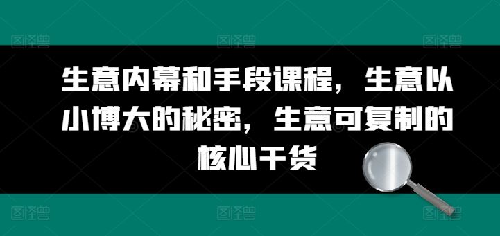 生意内幕和手段课程，生意以小博大的秘密，生意可复制的核心干货-网创空间