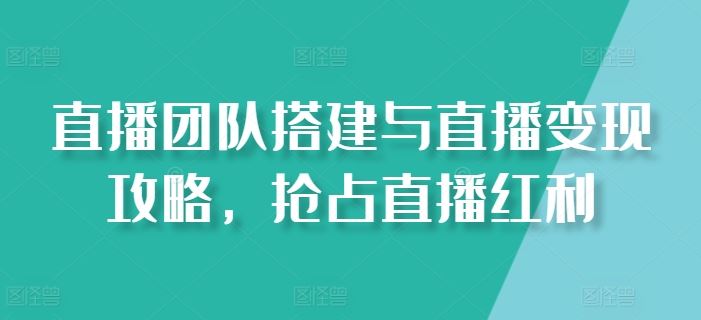 直播团队搭建与直播变现攻略，抢占直播红利-网创空间