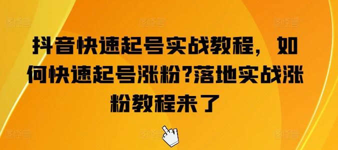抖音快速起号实战教程，如何快速起号涨粉?落地实战涨粉教程来了-网创空间