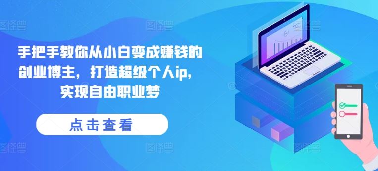 手把手教你从小白变成赚钱的创业博主，打造超级个人ip，实现自由职业梦-网创空间