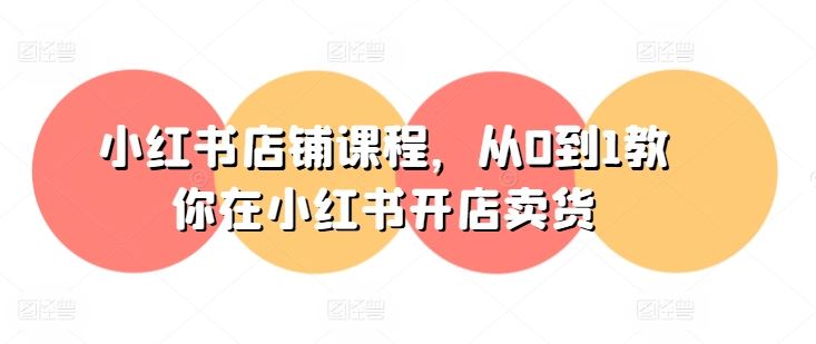 小红书店铺课程，从0到1教你在小红书开店卖货-网创空间