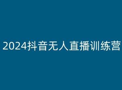 2024抖音无人直播训练营，多种无人直播玩法全解析-网创空间