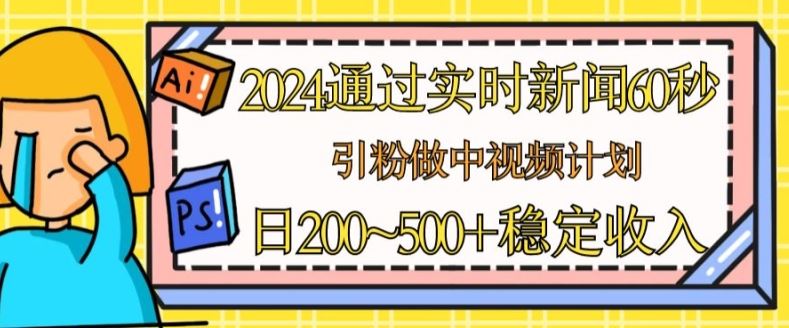 2024通过实时新闻60秒，引粉做中视频计划或者流量主，日几张稳定收入【揭秘】-网创空间