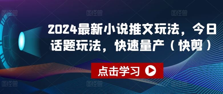 2024最新小说推文玩法，今日话题玩法，快速量产(快剪)-网创空间