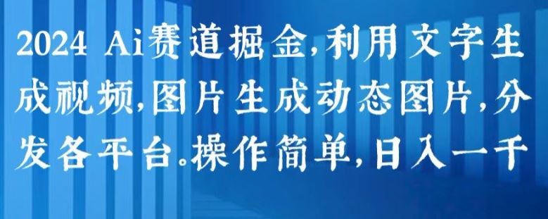 2024 Ai赛道掘金，利用文字生成视频，图片生成动态图片，分发各平台，操作简单，日入1k【揭秘】-网创空间